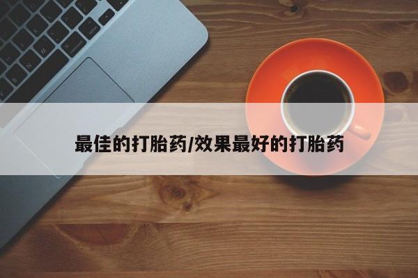 买打胎药的联系方式微信最佳的打胎药/效果最好的打胎药