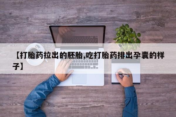买打胎药的联系方式微信【打胎药拉出的胚胎,吃打胎药排出孕囊的样子】