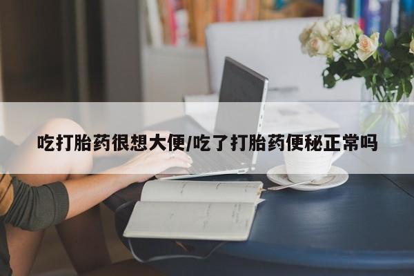 买打胎药的联系方式微信吃打胎药很想大便/吃了打胎药便秘正常吗