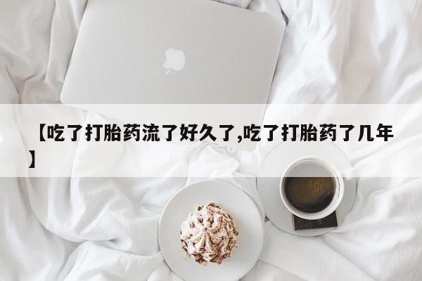 买打胎药的联系方式微信【吃了打胎药流了好久了,吃了打胎药了几年】