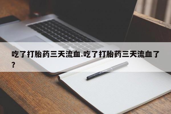 买打胎药的联系方式微信吃了打胎药三天流血.吃了打胎药三天流血了？