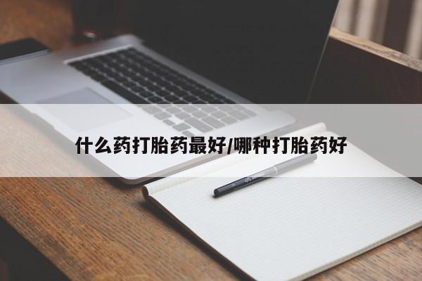 买打胎药的联系方式微信什么药打胎药最好/哪种打胎药好