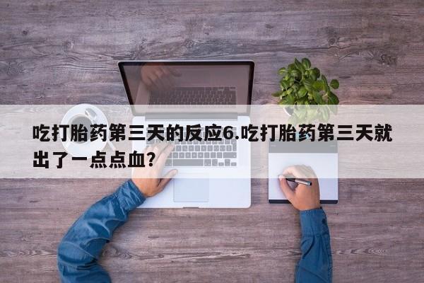 买打胎药的联系方式微信吃打胎药第三天的反应6.吃打胎药第三天就出了一点点血？