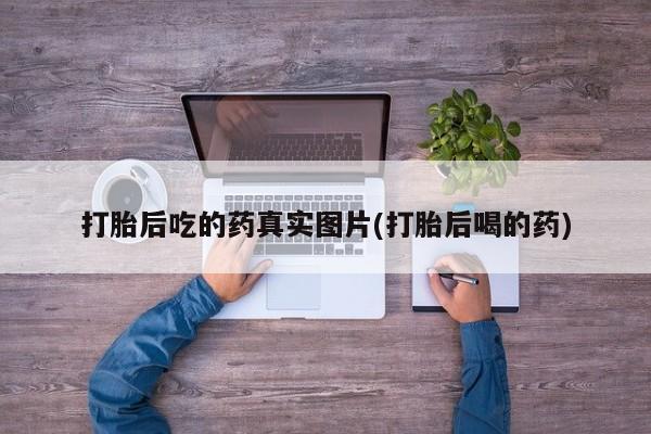买打胎药的联系方式微信打胎后吃的药真实图片(打胎后喝的药)