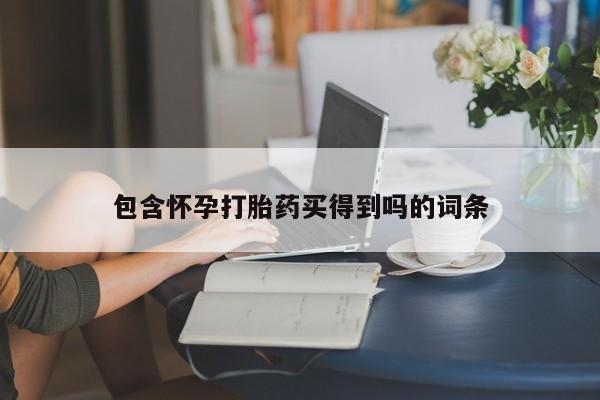 买打胎药的联系方式微信包含怀孕打胎药买得到吗的词条