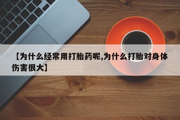 买打胎药的联系方式微信【为什么经常用打胎药呢,为什么打胎对身体伤害很大】