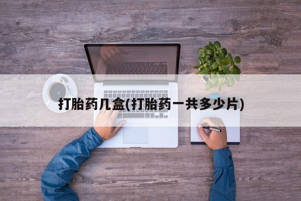 买打胎药的联系方式微信打胎药几盒(打胎药一共多少片)
