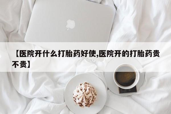 买打胎药的联系方式微信【医院开什么打胎药好使,医院开的打胎药贵不贵】