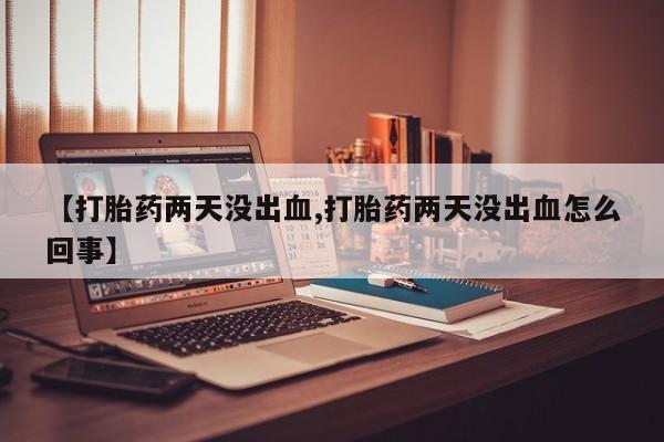 买打胎药的联系方式微信【打胎药两天没出血,打胎药两天没出血怎么回事】