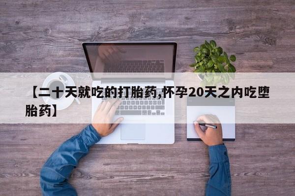 买打胎药的联系方式微信【二十天就吃的打胎药,怀孕20天之内吃堕胎药】