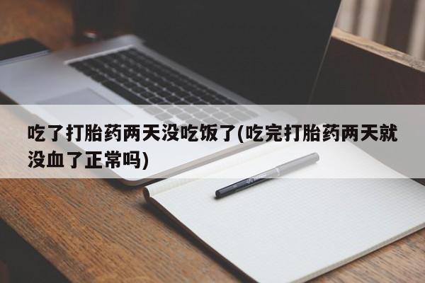 买打胎药的联系方式微信吃了打胎药两天没吃饭了(吃完打胎药两天就没血了正常吗)