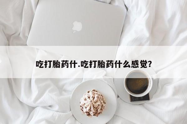 买打胎药的联系方式微信吃打胎药什.吃打胎药什么感觉？