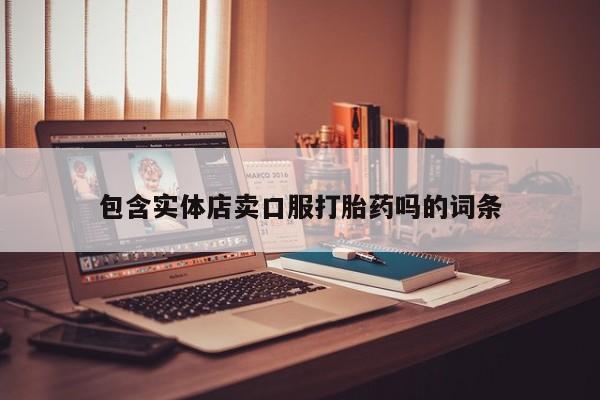 买打胎药的联系方式微信包含实体店卖口服打胎药吗的词条