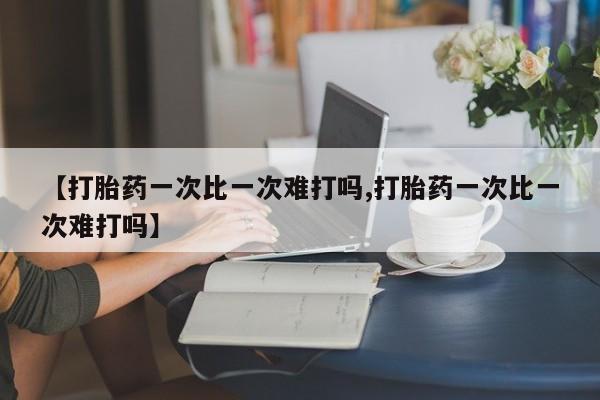 买打胎药的联系方式微信【打胎药一次比一次难打吗,打胎药一次比一次难打吗】