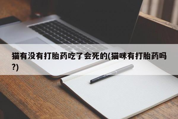 买打胎药的联系方式微信猫有没有打胎药吃了会死的(猫咪有打胎药吗?)