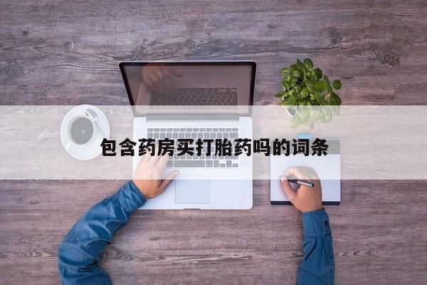 买打胎药的联系方式微信包含药房买打胎药吗的词条