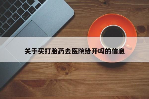买打胎药的联系方式微信关于买打胎药去医院给开吗的信息