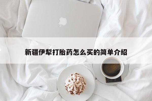买打胎药的联系方式微信新疆伊犁打胎药怎么买的简单介绍