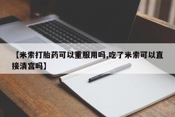 买打胎药的联系方式微信【米索打胎药可以重服用吗,吃了米索可以直接清宫吗】