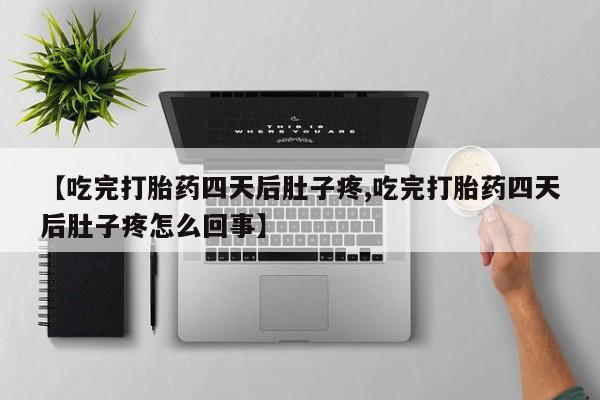 买打胎药的联系方式微信【吃完打胎药四天后肚子疼,吃完打胎药四天后肚子疼怎么回事】