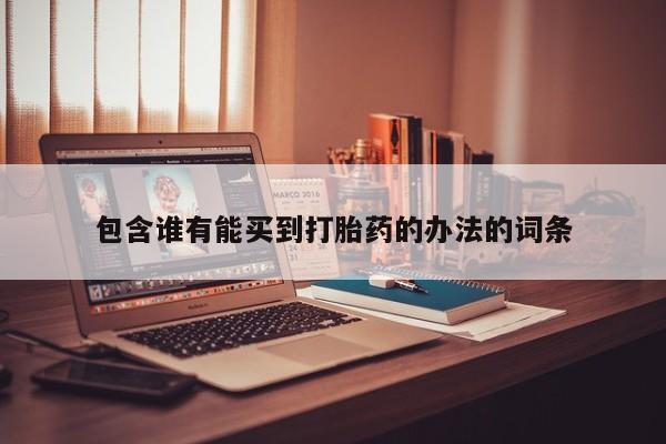 买打胎药的联系方式微信包含谁有能买到打胎药的办法的词条