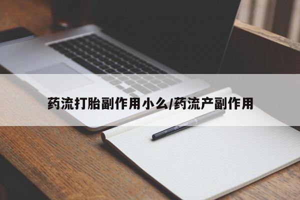 买打胎药的联系方式微信药流打胎副作用小么/药流产副作用
