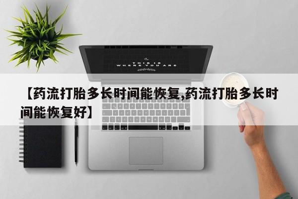 买打胎药的联系方式微信【药流打胎多长时间能恢复,药流打胎多长时间能恢复好】