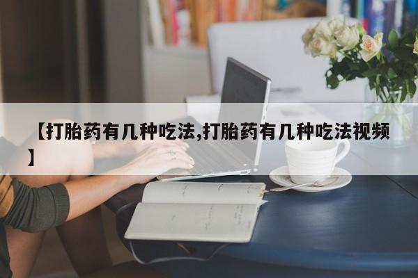 买打胎药的联系方式微信【打胎药有几种吃法,打胎药有几种吃法视频】