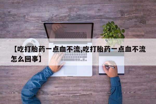 买打胎药的联系方式微信【吃打胎药一点血不流,吃打胎药一点血不流怎么回事】