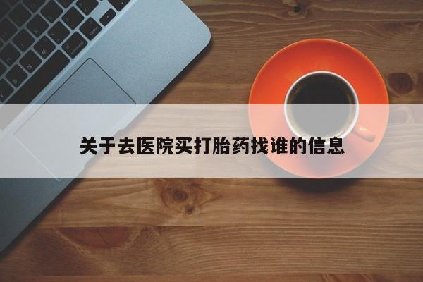 买打胎药的联系方式微信关于去医院买打胎药找谁的信息